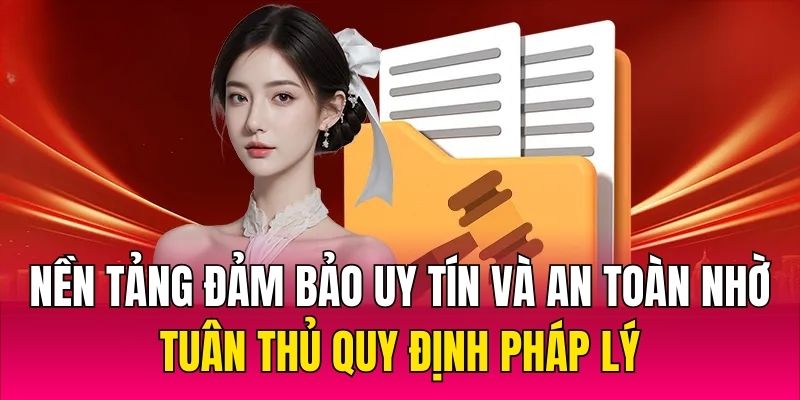 Nền tảng đảm bảo uy tín và an toàn nhờ tuân thủ quy định pháp lý